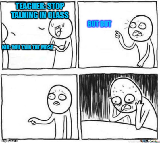 Teachers talk the most |  TEACHER: STOP TALKING IN CLASS; BUT BUT; KID: YOU TALK THE MOST | image tagged in but but template,teacher meme,bruhh,funny,memes,got eeem | made w/ Imgflip meme maker