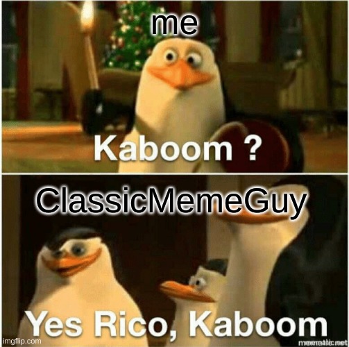 Kaboom? Yes Rico, Kaboom. | me ClassicMemeGuy | image tagged in kaboom yes rico kaboom | made w/ Imgflip meme maker