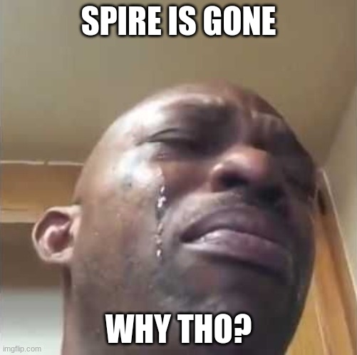 SAD :( | SPIRE IS GONE; WHY THO? | image tagged in crying guy meme | made w/ Imgflip meme maker