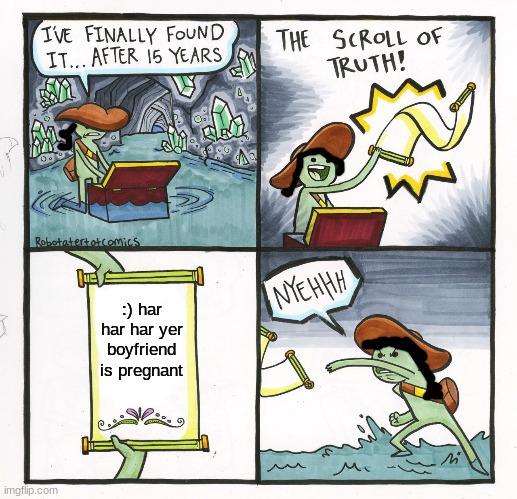 The Scroll Of Truth | :) har har har yer boyfriend is pregnant | image tagged in memes,the scroll of truth | made w/ Imgflip meme maker