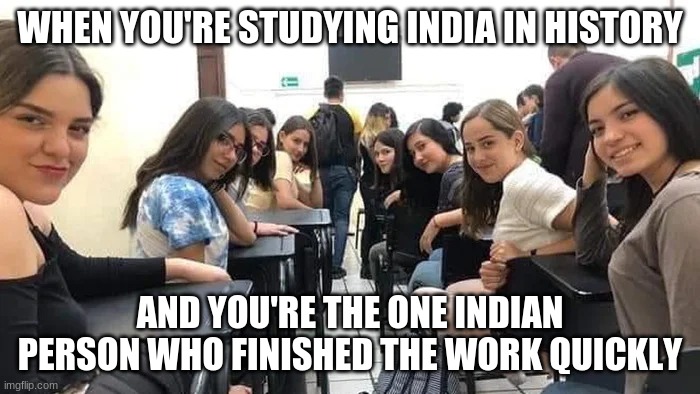 it's super awkward here and i'm glad class ends soon | WHEN YOU'RE STUDYING INDIA IN HISTORY; AND YOU'RE THE ONE INDIAN PERSON WHO FINISHED THE WORK QUICKLY | image tagged in india,history,school | made w/ Imgflip meme maker