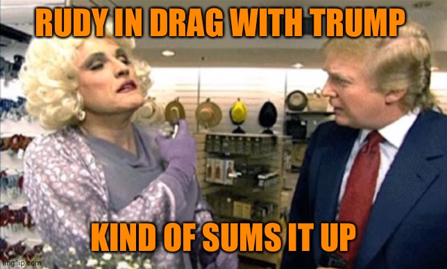 Rudy Giuliani drag, but which bathroom? | RUDY IN DRAG WITH TRUMP KIND OF SUMS IT UP | image tagged in rudy giuliani drag but which bathroom | made w/ Imgflip meme maker