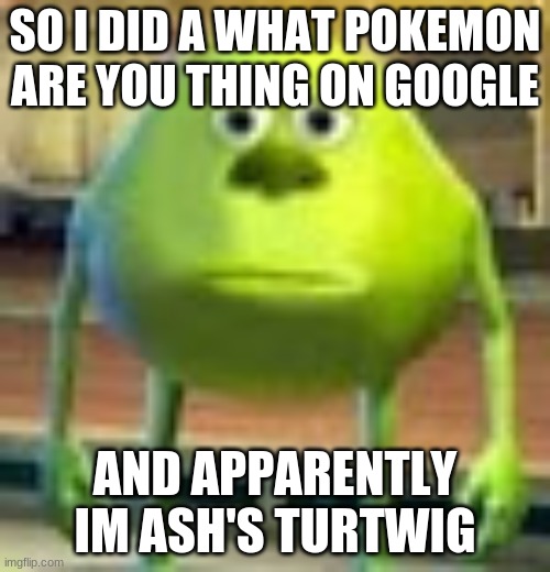 well time to change my name | SO I DID A WHAT POKEMON ARE YOU THING ON GOOGLE; AND APPARENTLY IM ASH'S TURTWIG | image tagged in sully wazowski,no,i,dont have,the,link | made w/ Imgflip meme maker