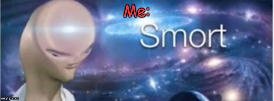 Meme man smort | Me: | image tagged in meme man smort | made w/ Imgflip meme maker