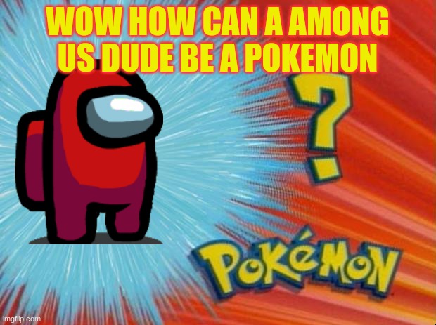 who is that pokemon | WOW HOW CAN A AMONG US DUDE BE A POKEMON | image tagged in who is that pokemon | made w/ Imgflip meme maker