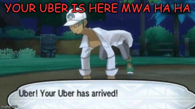 Cursed Uber | YOUR UBER IS HERE MWA HA HA | image tagged in cursed uber | made w/ Imgflip meme maker