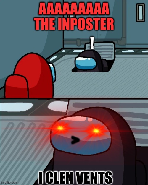 impostor of the vent | AAAAAAAAA THE INPOSTER; ! >; I CLEN VENTS | image tagged in impostor of the vent | made w/ Imgflip meme maker