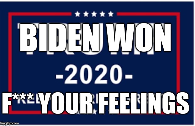 how the turn tables | BIDEN WON; F*** YOUR FEELINGS | image tagged in joe biden,donald trump is an idiot | made w/ Imgflip meme maker