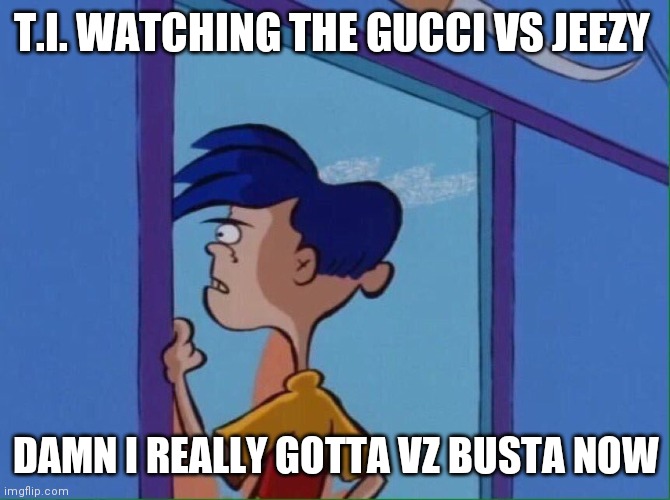 Rolf looking out window | T.I. WATCHING THE GUCCI VS JEEZY; DAMN I REALLY GOTTA VZ BUSTA NOW | image tagged in rolf looking out window | made w/ Imgflip meme maker