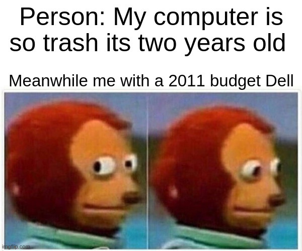 I like my setup | Person: My computer is so trash its two years old; Meanwhile me with a 2011 budget Dell | image tagged in memes,monkey puppet | made w/ Imgflip meme maker