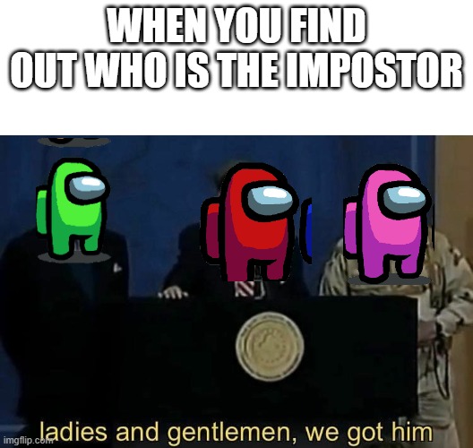 Among us ladies and gentlemen we gottem | WHEN YOU FIND OUT WHO IS THE IMPOSTOR | image tagged in ladies and gentlemen we got him | made w/ Imgflip meme maker