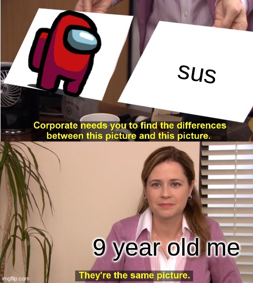 They're The Same Picture | sus; 9 year old me | image tagged in memes,they're the same picture | made w/ Imgflip meme maker