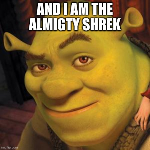 Shrek Sexy Face | AND I AM THE ALMIGTY SHREK | image tagged in shrek sexy face | made w/ Imgflip meme maker