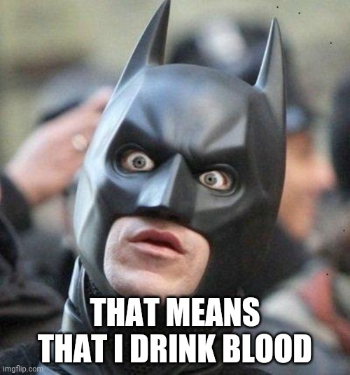 Shocked Batman | THAT MEANS THAT I DRINK BLOOD | image tagged in shocked batman | made w/ Imgflip meme maker