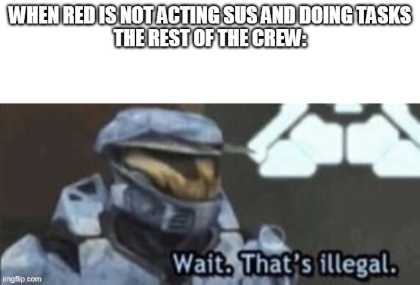 wait. that's illegal | WHEN RED IS NOT ACTING SUS AND DOING TASKS
THE REST OF THE CREW: | image tagged in wait that's illegal | made w/ Imgflip meme maker