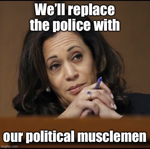 Kamala Harris  | We’ll replace the police with our political musclemen | image tagged in kamala harris | made w/ Imgflip meme maker