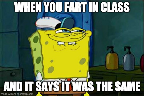:) | WHEN YOU FART IN CLASS; AND IT SAYS IT WAS THE SAME | image tagged in memes,don't you squidward | made w/ Imgflip meme maker