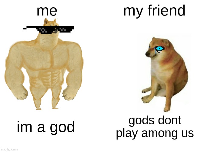 Buff Doge vs. Cheems | me; my friend; im a god; gods dont play among us | image tagged in memes,buff doge vs cheems | made w/ Imgflip meme maker