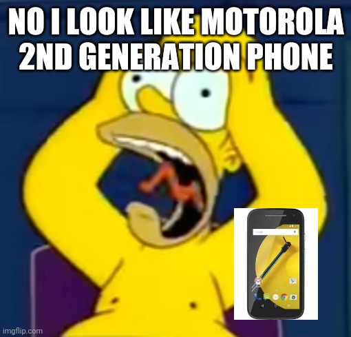 Homer Screaming | NO I LOOK LIKE MOTOROLA 2ND GENERATION PHONE | image tagged in stress homersimpson | made w/ Imgflip meme maker