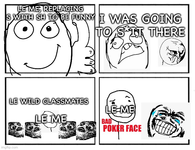 Yes | I WAS GOING TO S*IT THERE; LE ME, REPLACING S WITH SH TO BE FUNNY; LE ME; LE WILD CLASSMATES; LE ME | image tagged in rage comic template | made w/ Imgflip meme maker