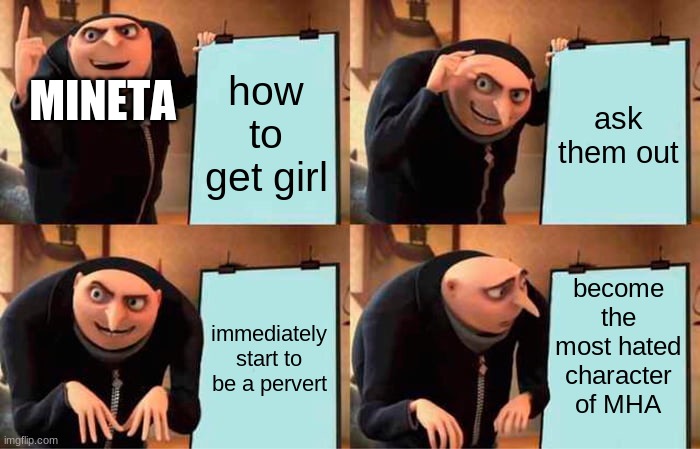 mha irony | MINETA; how to get girl; ask them out; become the most hated character of MHA; immediately start to be a pervert | image tagged in memes,gru's plan | made w/ Imgflip meme maker
