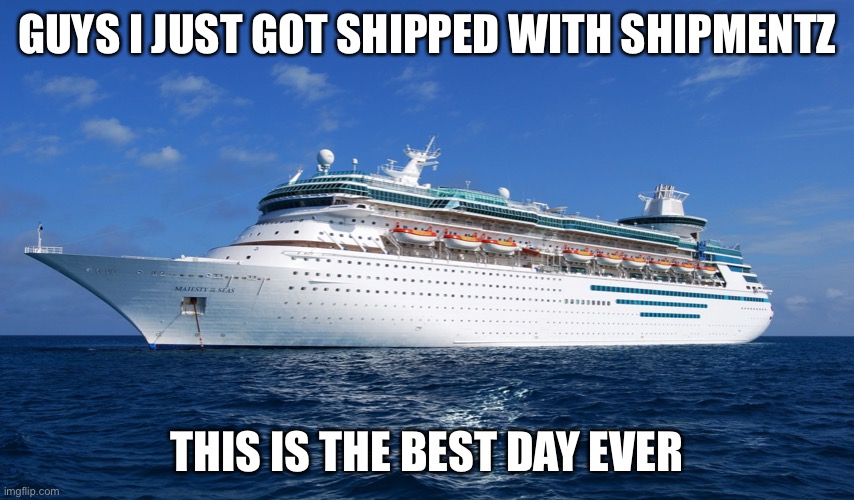 I will never be lonely again | GUYS I JUST GOT SHIPPED WITH SHIPMENTZ; THIS IS THE BEST DAY EVER | image tagged in cruise ship | made w/ Imgflip meme maker