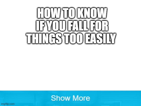 Blank White Template | HOW TO KNOW IF YOU FALL FOR THINGS TOO EASILY | image tagged in blank white template | made w/ Imgflip meme maker