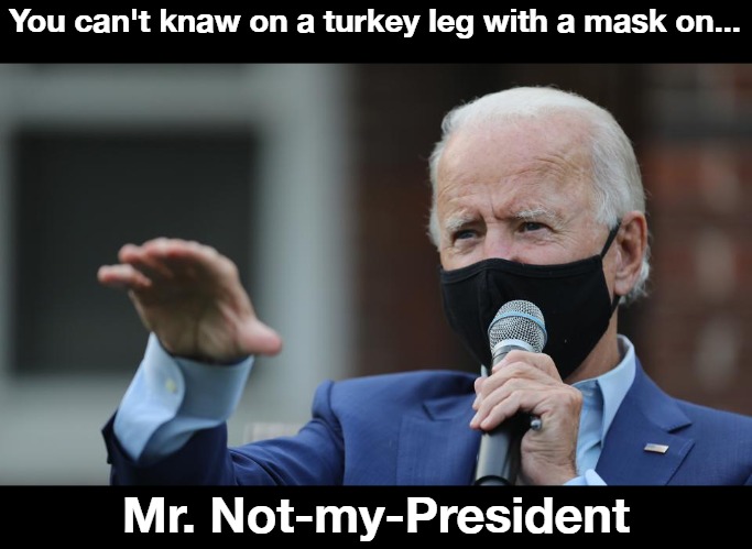 You can't knaw on a turkey leg with a mask on... | You can't knaw on a turkey leg with a mask on... Mr. Not-my-President | image tagged in not my president,creepy joe biden,never go full retard,stupid liberal,full retard,pedo joe biden | made w/ Imgflip meme maker