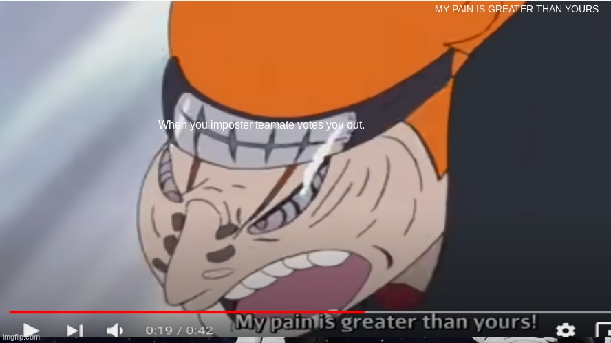 Pain | MY PAIN IS GREATER THAN YOURS; When you imposter teamate votes you out. | image tagged in naruto,among us | made w/ Imgflip meme maker