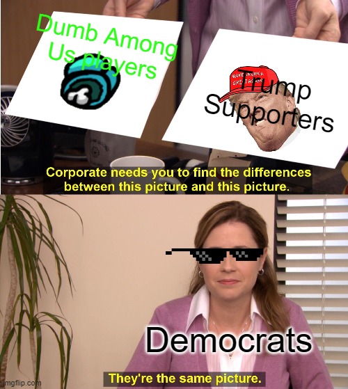 They're The Same Picture Meme | Dumb Among Us players; Trump Supporters; Democrats | image tagged in memes,they're the same picture | made w/ Imgflip meme maker