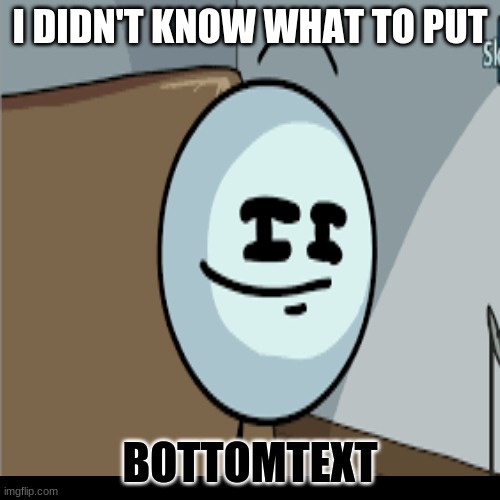 didnt know bored | I DIDN'T KNOW WHAT TO PUT; BOTTOMTEXT | image tagged in ok,uhhh,henry stickmin,smug face | made w/ Imgflip meme maker