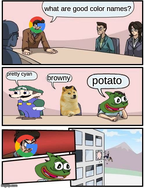 a normal Google office day | what are good color names? pretty cyan; browny; potato | image tagged in memes,boardroom meeting suggestion | made w/ Imgflip meme maker