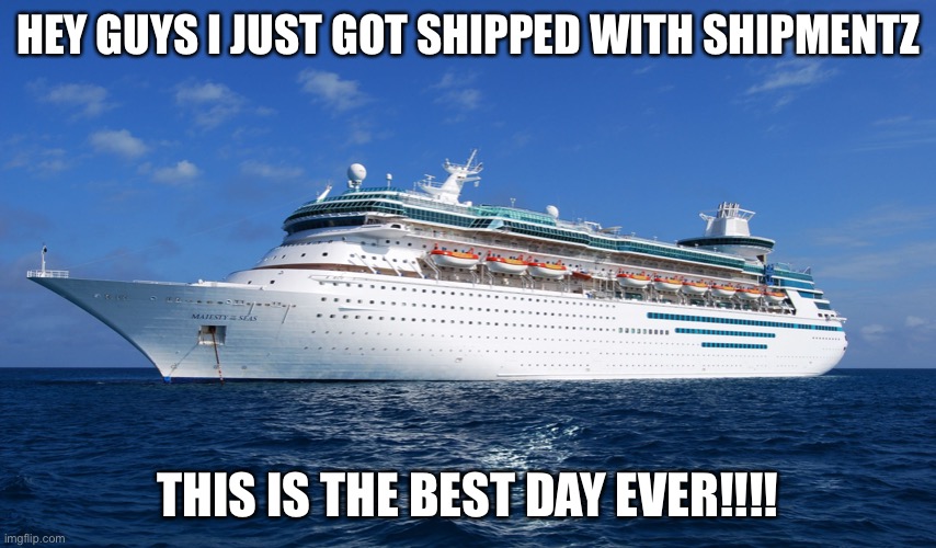 This is the best | HEY GUYS I JUST GOT SHIPPED WITH SHIPMENTZ; THIS IS THE BEST DAY EVER!!!! | image tagged in cruise ship | made w/ Imgflip meme maker