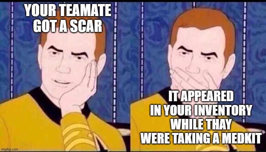 ouch | YOUR TEAMATE GOT A SCAR; IT APPEARED IN YOUR INVENTORY WHILE THAY WERE TAKING A MEDKIT | image tagged in fake surprised | made w/ Imgflip meme maker