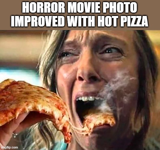 photoshopped hot pizza | HORROR MOVIE PHOTO IMPROVED WITH HOT PIZZA | made w/ Imgflip meme maker