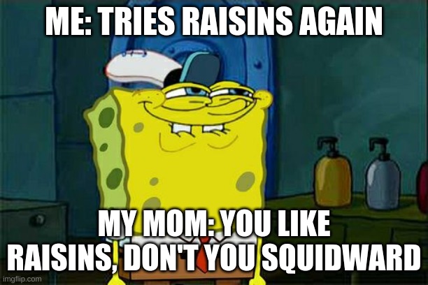 Don't You Squidward Meme | ME: TRIES RAISINS AGAIN; MY MOM: YOU LIKE RAISINS, DON'T YOU SQUIDWARD | image tagged in memes,don't you squidward | made w/ Imgflip meme maker