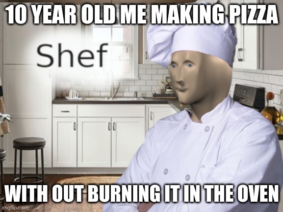Shef | 10 YEAR OLD ME MAKING PIZZA; WITH OUT BURNING IT IN THE OVEN | image tagged in shef | made w/ Imgflip meme maker
