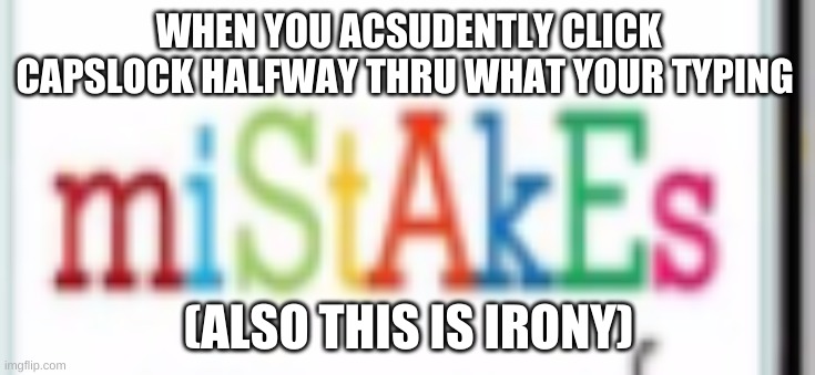 miStAKe | WHEN YOU ACSUDENTLY CLICK CAPSLOCK HALFWAY THRU WHAT YOUR TYPING; (ALSO THIS IS IRONY) | made w/ Imgflip meme maker