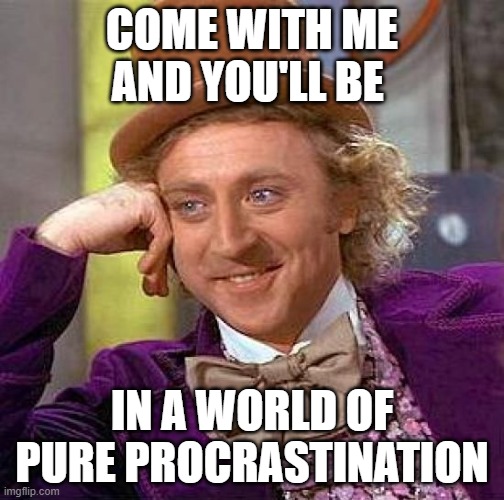 Creepy Condescending Wonka | COME WITH ME AND YOU'LL BE; IN A WORLD OF PURE PROCRASTINATION | image tagged in memes,creepy condescending wonka | made w/ Imgflip meme maker