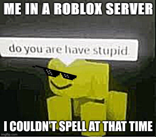 Do You Are Have Stupid Imgflip - roblox spelling memes