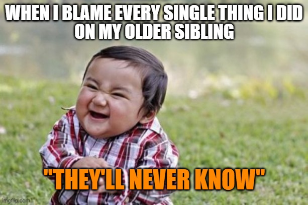 Lol | WHEN I BLAME EVERY SINGLE THING I DID; ON MY OLDER SIBLING; "THEY'LL NEVER KNOW" | image tagged in memes,evil toddler | made w/ Imgflip meme maker