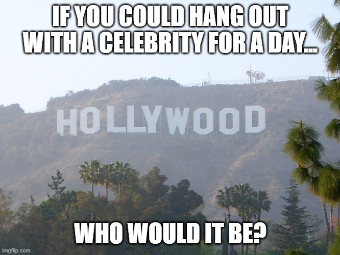 You can choose actors/actresses, athletes, youtubers, singers, etc. | IF YOU COULD HANG OUT WITH A CELEBRITY FOR A DAY... WHO WOULD IT BE? | image tagged in hollywood sign,celebrities,random question | made w/ Imgflip meme maker