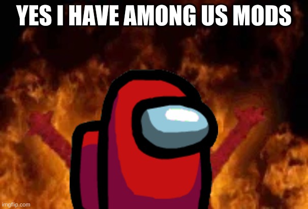 evil mods | YES I HAVE AMONG US MODS | image tagged in among us | made w/ Imgflip meme maker
