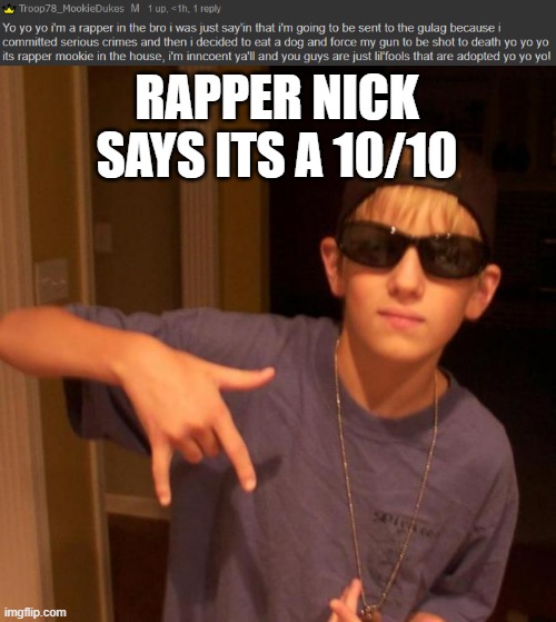 RAPPER NICK SAYS ITS A 10/10 | image tagged in rapper nick | made w/ Imgflip meme maker