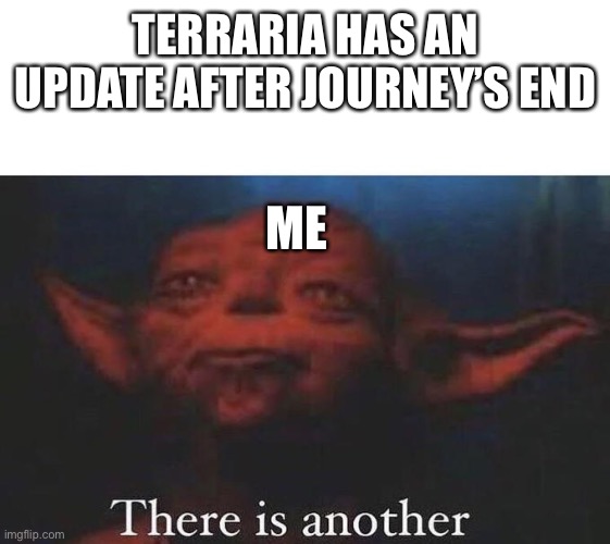 There is another | TERRARIA HAS AN UPDATE AFTER JOURNEY’S END; ME | image tagged in there is another | made w/ Imgflip meme maker