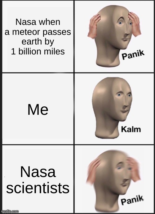 Fr | Nasa when a meteor passes earth by 1 billion miles; Me; Nasa scientists | image tagged in memes,panik kalm panik | made w/ Imgflip meme maker