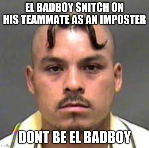 BAd boy | EL BADBOY SNITCH ON HIS TEAMMATE AS AN IMPOSTER; DON'T BE EL BADBOY | image tagged in among us | made w/ Imgflip meme maker
