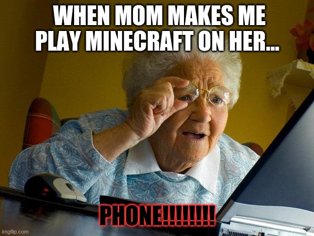 me when i play minecraft on my moms phone LOL XDDD | WHEN MOM MAKES ME PLAY MINECRAFT ON HER... PHONE!!!!!!!! | image tagged in memes,grandma finds the internet | made w/ Imgflip meme maker