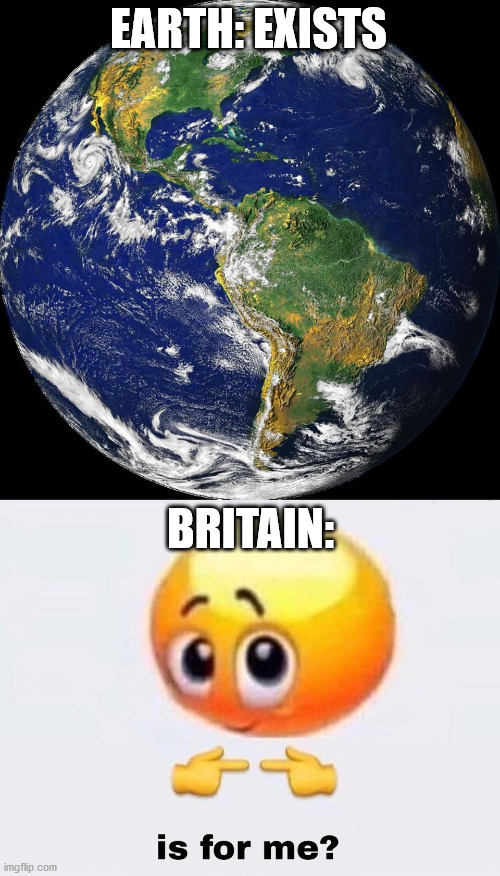 EARTH: EXISTS BRITAIN: | image tagged in globe,is it for me | made w/ Imgflip meme maker