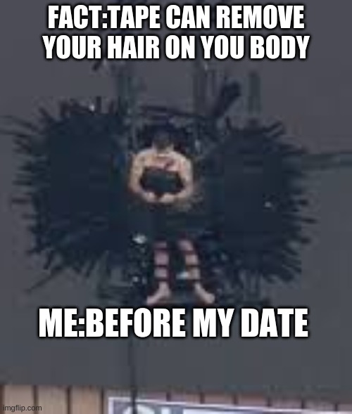 NOT THAT METHOD AGAIN | FACT:TAPE CAN REMOVE YOUR HAIR ON YOU BODY; ME:BEFORE MY DATE | image tagged in tape,hurts | made w/ Imgflip meme maker